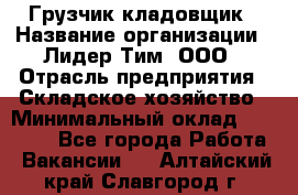 Грузчик-кладовщик › Название организации ­ Лидер Тим, ООО › Отрасль предприятия ­ Складское хозяйство › Минимальный оклад ­ 32 000 - Все города Работа » Вакансии   . Алтайский край,Славгород г.